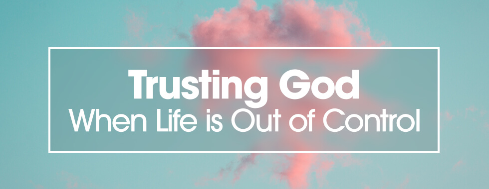 Trusting God When Life is Out of Control